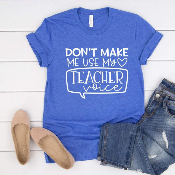 Don't Make Me Use My Teacher Voice - Tee