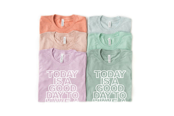 Today Is A Good Day To Have A Good Day - Tee